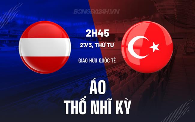 Nhận định Áo vs Thổ Nhĩ Kỳ 2h45 ngày 27/3 (Giao hữu quốc tế)