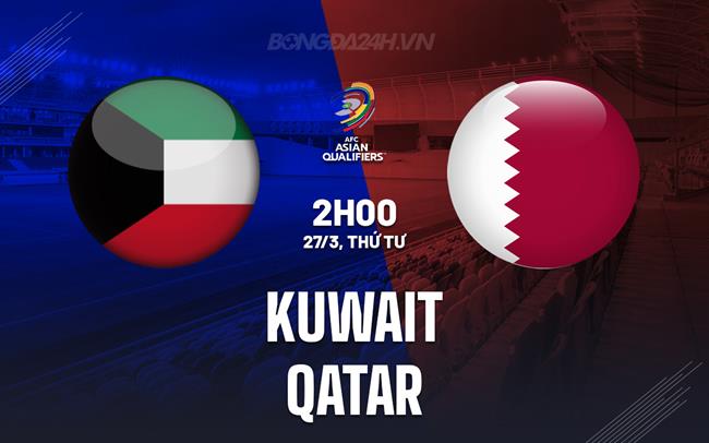 Nhận định Kuwait vs Qatar 2h00 ngày 27/3 (Vòng loại World Cup 2026)