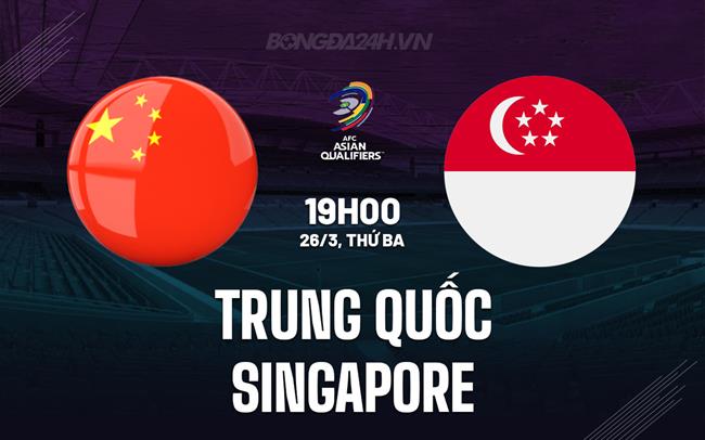 Nhận định Trung Quốc vs Singapore 19h00 ngày 26/3 (Vòng loại World Cup 2026)