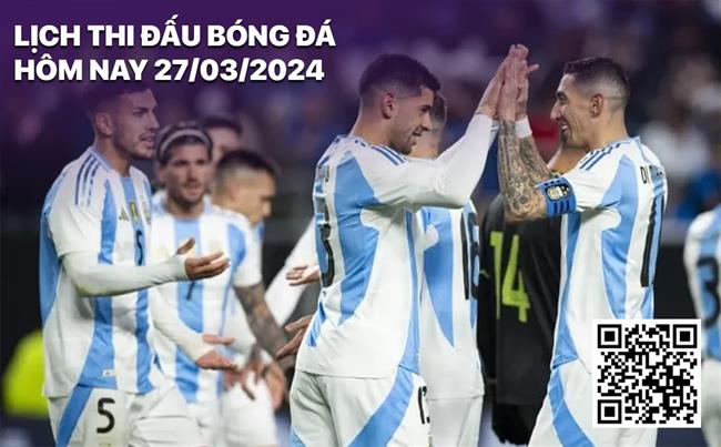 Lịch thi đấu bóng đá hôm nay 27/3/2024: Argentina vs Costa Rica