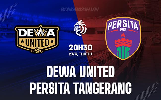 Nhận định Dewa United vs Persita Tangerang 20h30 ngày 27/3 (VĐQG Indonesia 2023/24)