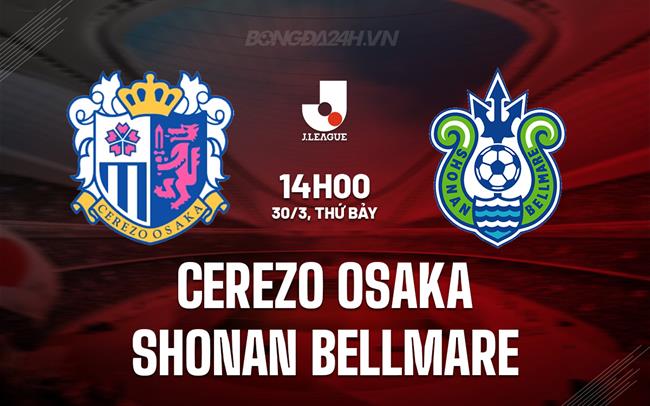 Nhận định Cerezo Osaka vs Shonan Bellmare 14h00 ngày 30/3 (VĐQG Nhật Bản 2024)