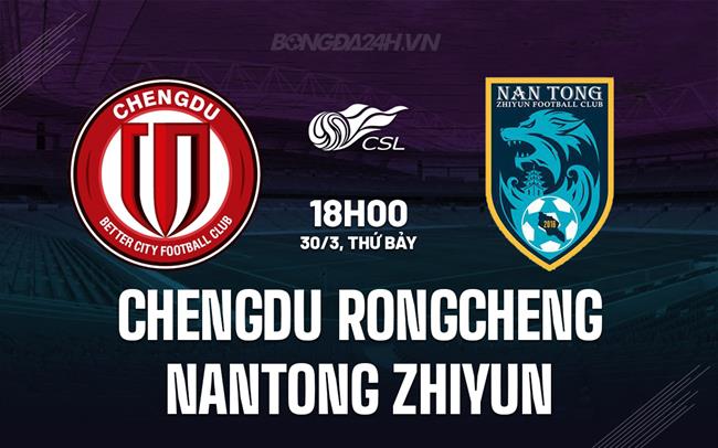 Nhận định Chengdu Rongcheng vs Nantong Zhiyun 18h00 ngày 30/3 (VĐQG Trung Quốc 2024)