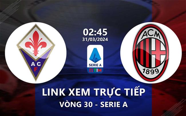Link xem truc tiep Fiorentina vs AC Milan (Serie A 2023/24)