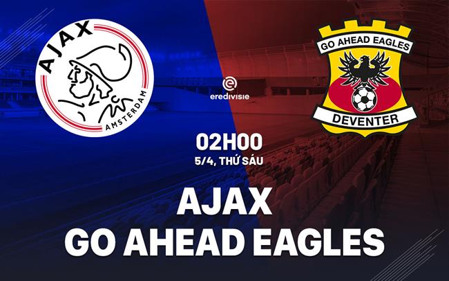 Nhận định bóng đá Ajax vs Go Ahead Eagles 2h00 ngày 5/4 (VĐQG Hà Lan 2023/24)