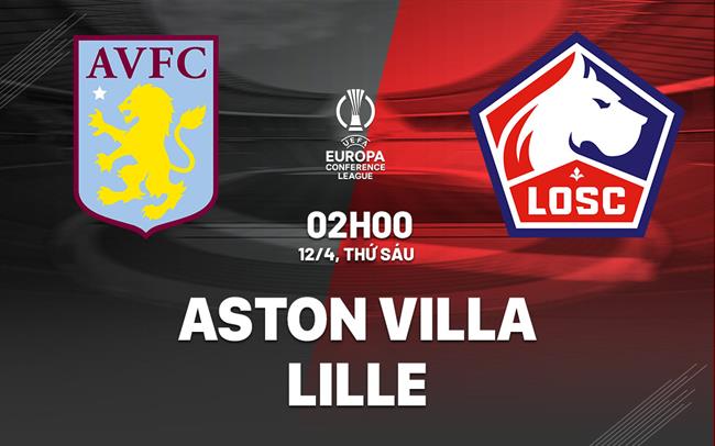 Nhận định Aston Villa vs Lille (02h00 ngày 12/04): Giành lợi thế về mình