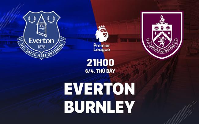 nhan dinh bong da du doan Everton vs Burnley ngoai hang anh premier league hom nay nhan dinh bong da du doan Everton vs Burnley ngoai hang anh premier league hom nay