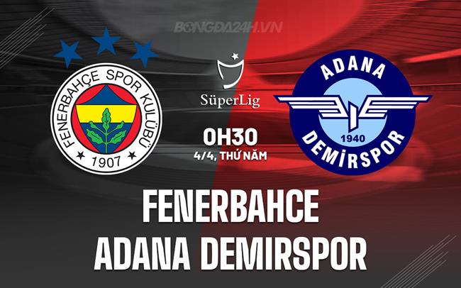 Nhận định Fenerbahce vs Adana Demirspor 0h30 ngày 4/4 (VĐQG Thổ Nhĩ Kỳ 2023/24)