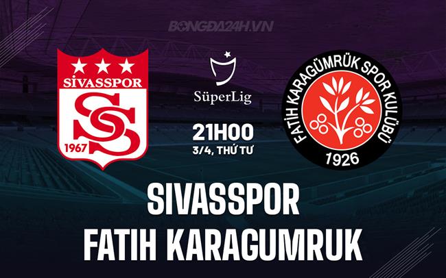 Nhận định Sivasspor vs Fatih Karagumruk 21h00 ngày 3/4 (VĐQG Thổ Nhĩ Kỳ 2023/24)