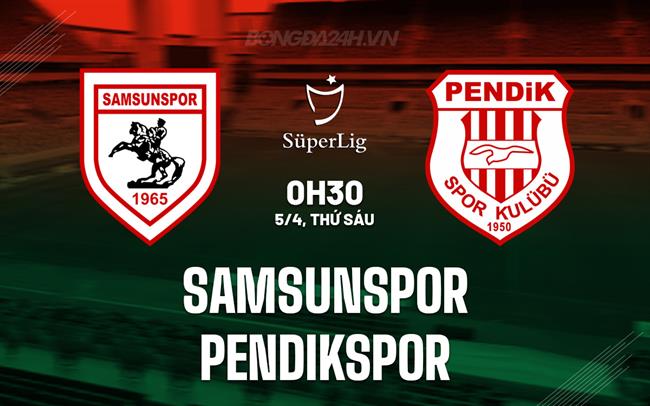 Nhận định Samsunspor vs Pendikspor 0h30 ngày 5/4 (VĐQG Thổ Nhĩ Kỳ 2023/24)