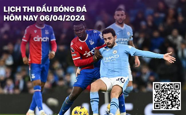 Lich thi dau bong da hom nay 6/4/2024