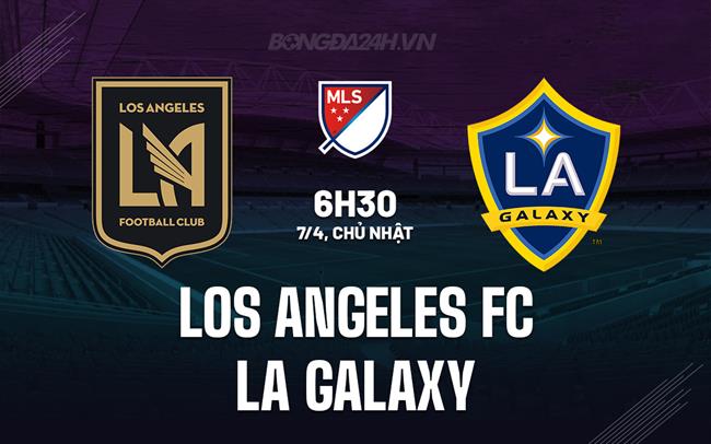 Nhận định Los Angeles FC vs LA Galaxy 6h45 ngày 7/4 (Nhà nghề Mỹ 2024)