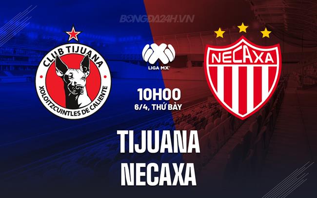 Nhận định bóng đá Tijuana vs Necaxa 10h10 ngày 6/4 (VĐQG Mexico 2023/24)