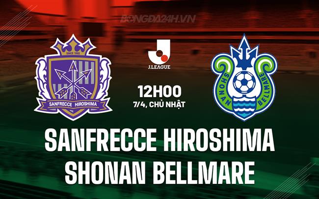 Nhận định Sanfrecce vs Shonan Bellmare 12h00 ngày 7/4 (VĐQG Nhật Bản 2024)