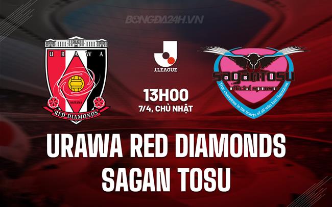 Nhận định Urawa Red Diamonds vs Sagan Tosu 13h00 ngày 7/4 (VĐQG Nhật Bản 2024)