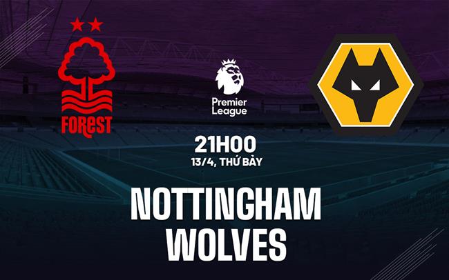Nhận định Nottingham vs Wolves (21h00 ngày 13/04): Không dễ cho chủ nhà