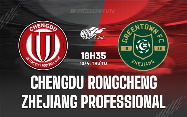 Nhận định Chengdu Rongcheng vs Zhejiang Pro 18h35 ngày 10/4 (VĐQG Trung Quốc 2024)
