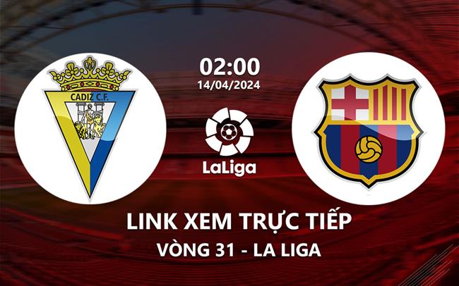 Link xem truc tiep Cadiz vs Barca (Vong 31 La Liga 2023/24)