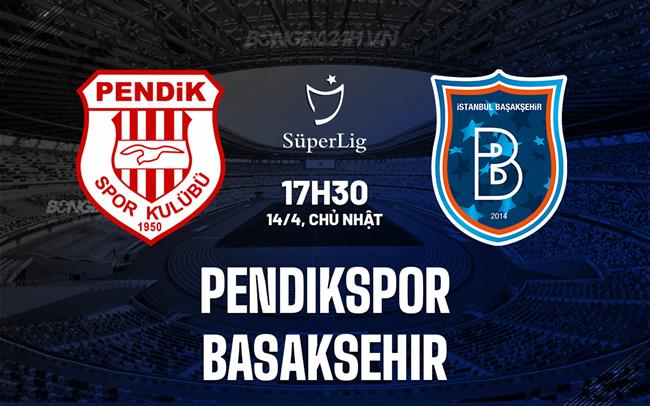 Nhận định Pendikspor vs Basaksehir 17h30 ngày 14/4 (VĐQG Thổ Nhĩ Kỳ 2023/24)