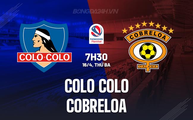 Nhận định Colo Colo vs Cobreloa 7h30 ngày 16/4 (VĐQG Chile 2024)