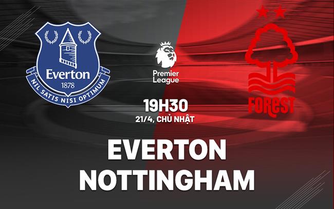 nhan dinh bong da du doan Everton vs Nottingham ngoai hang anh premier league hom nay