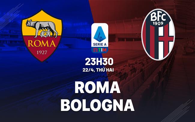 Nhận định Roma vs Bologna (23h30 ngày 22/04): Chờ chủ nhà rửa hận
