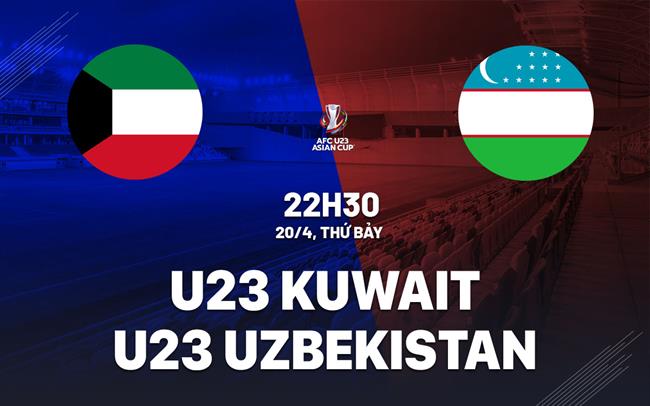 Nhận định U23 Kuwait vs U23 Uzbekistan 22h30 ngày 20/4 (VCK U23 châu Á 2024)