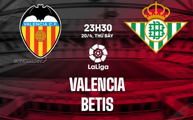 Nhận định bóng đá Valencia vs Betis 23h30 ngày 20/4 (La Liga 2023/24)