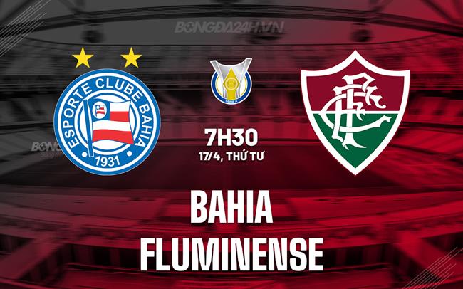 Nhận định bóng đá Bahia vs Fluminense 7h30 ngày 17/4 (VĐQG Brazil 2024)