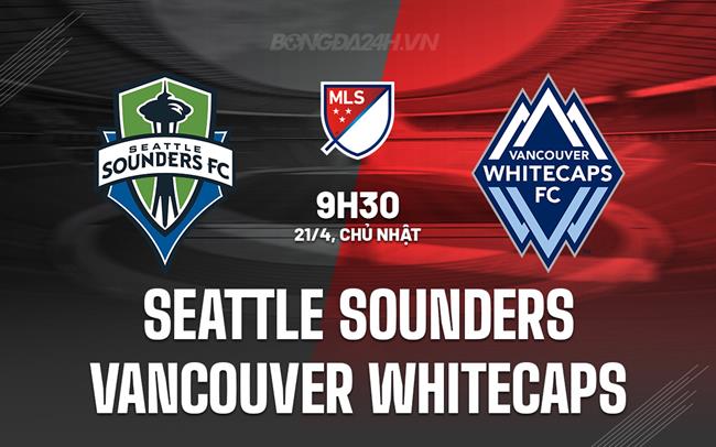 Nhận định Seattle Sounders vs Vancouver Whitecaps 9h30 ngày 21/4 (Nhà nghề Mỹ 2024)