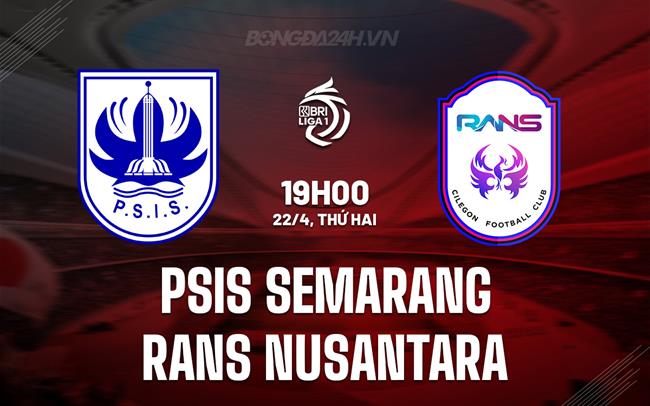Nhận định PSIS Semarang vs RANS Nusantara 19h00 ngày 22/4 (VĐQG Indonesia 2023/24)