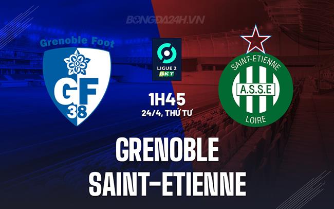 Nhận định Grenoble vs Saint-Etienne 1h45 ngày 24/4 (Hạng 2 Pháp 2023/24)