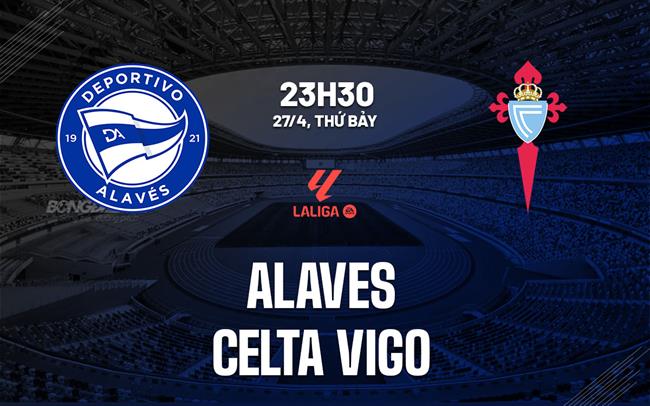Nhận định Alaves vs Celta Vigo 23h30 ngày 27/4 (La Liga 2023/24)