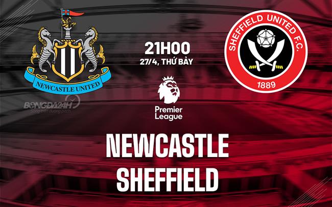 nhan dinh bong da du doan Newcastle vs Sheffield ngoai hang anh premier league hom nay