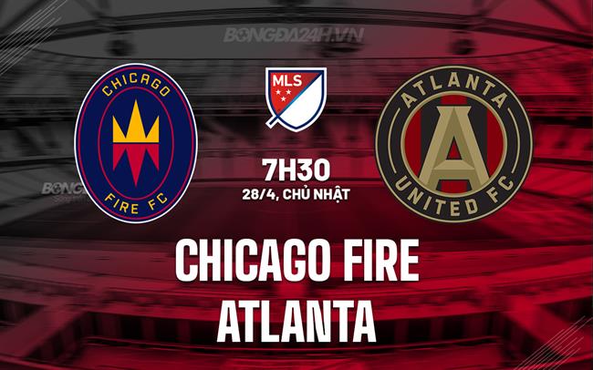 Nhận định Chicago Fire vs Atlanta 7h30 ngày 28/4 (Nhà Nghề Mỹ 2024)