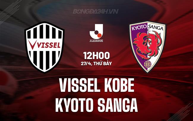 Nhận định Vissel Kobe vs Kyoto Sanga 12h00 ngày 27/4 (VĐQG Nhật Bản 2024)