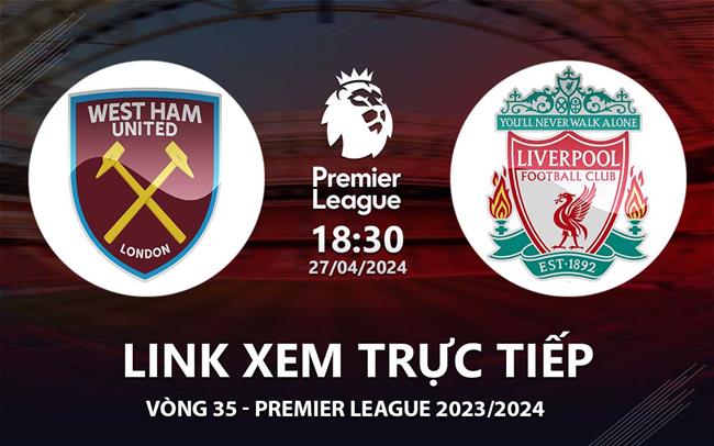 West Ham vs Liverpool link xem trực tiếp Ngoại Hạng Anh 2024: Tiếp tục bám đuổi