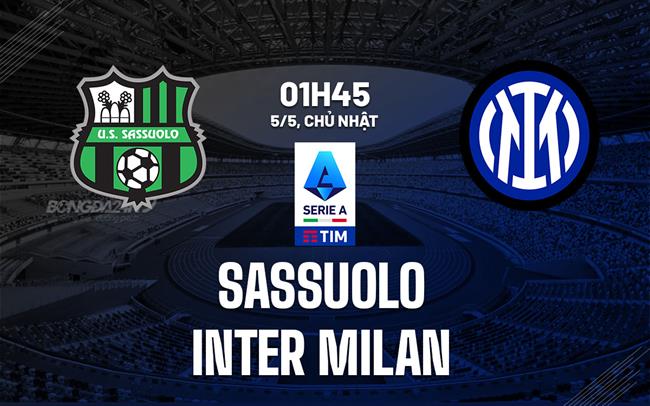 Nhận định Sassuolo vs Inter Milan (01h45 ngày 05/05): Chủ nhà nỗ lực giành điểm