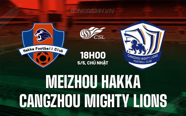 Nhận định Meizhou Hakka vs Cangzhou Mighty Lions 18h00 ngày 5/5 (VĐQG Trung Quốc 2024)