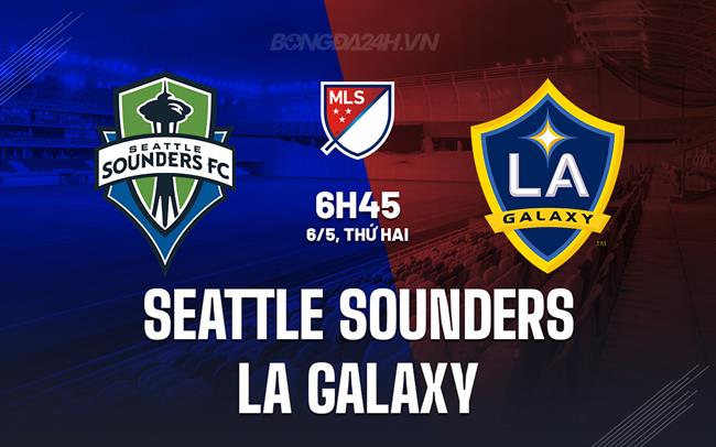 Nhận định Seattle Sounders vs LA Galaxy 5h45 ngày 6/5 (Nhà nghề Mỹ 2024)