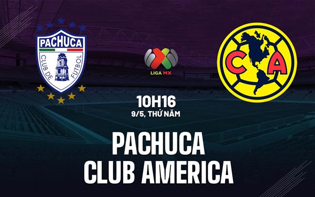 Nhận định Pachuca vs Club America 10h16 ngày 9/5 (VĐQG Mexico 2023/24)