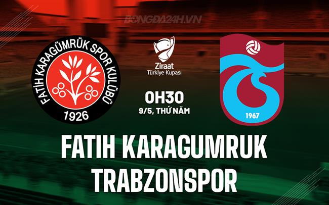 Nhận định Fatih Karagumruk vs Trabzonspor 0h30 ngày 9/5 (Cúp QG Thổ Nhĩ Kỳ 2023/24)