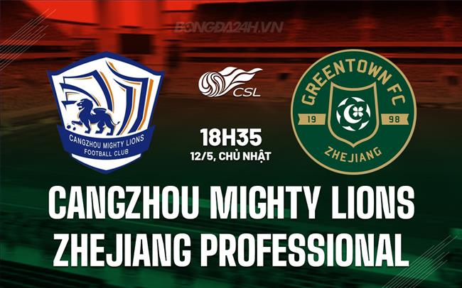 Nhận định Cangzhou Mighty Lions vs Zhejiang Professional 18h35 ngày 12/5 (VĐQG Trung Quốc 2024)