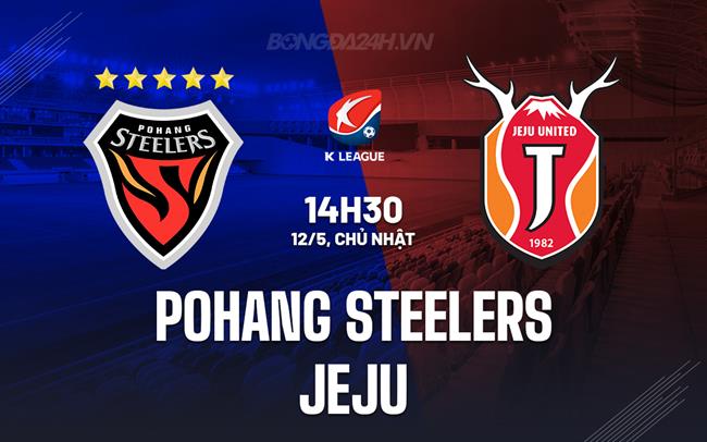 Nhận định Pohang Steelers vs Jeju United 14h30 ngày 12/5 (VĐQG Hàn Quốc 2024)