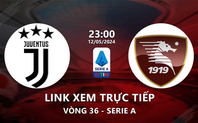Link xem trực tiếp Juventus vs Salernitana 23h00 ngày 12/5/2024