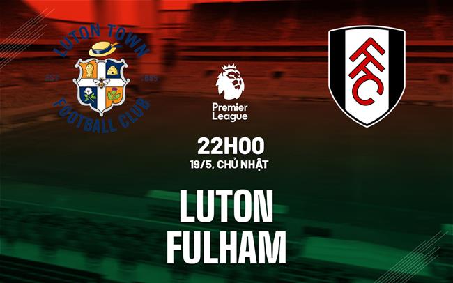nhan dinh bong da du doan Luton vs Fulham ngoai hang anh premier league hom nay
