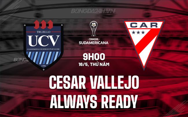 Nhận định Cesar Vallejo vs Always Ready 9h00 ngày 16/5 (Copa Sudamericana 2024)