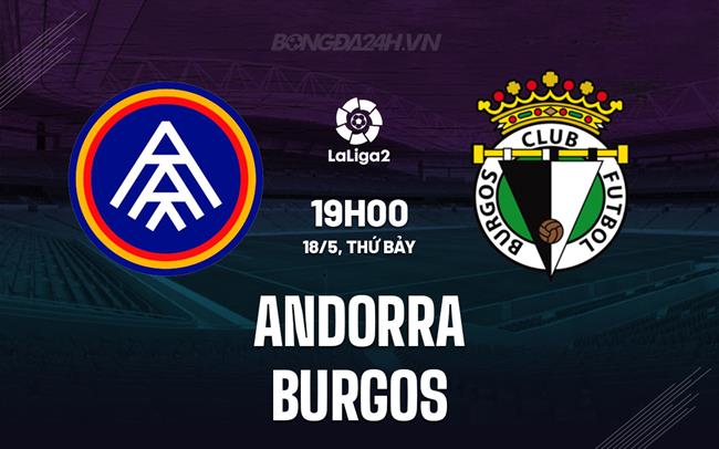 Nhận định Andorra vs Burgos 19h00 ngày 18/5 (Hạng 2 Tây Ban Nha 2023/24)