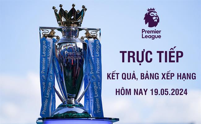 Trực tiếp kết quả bảng xếp hạng Ngoại hạng Anh 19/5/2024 Truc tiep ket qua bang xep hang Ngoai hang Anh 19/5/2024