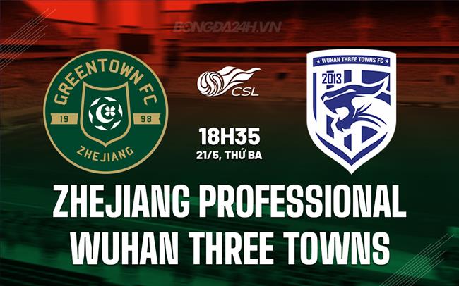 Nhận định Zhejiang Pro vs Wuhan Three Towns 18h35 ngày 21/5 (VĐQG Trung Quốc 2024)